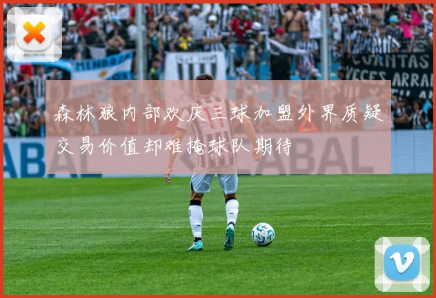 森林狼内部欢庆三球加盟外界质疑交易价值却难掩球队期待