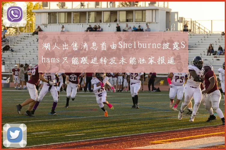 湖人出售消息首由Shelburne披露Shams只能跟进转发未能独家报道