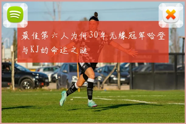 最佳第六人为何30年无缘冠军哈登与KJ的命运之谜