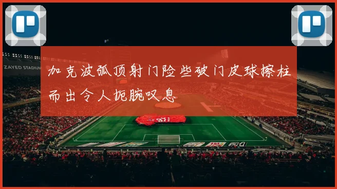 加克波弧顶射门险些破门皮球擦柱而出令人扼腕叹息