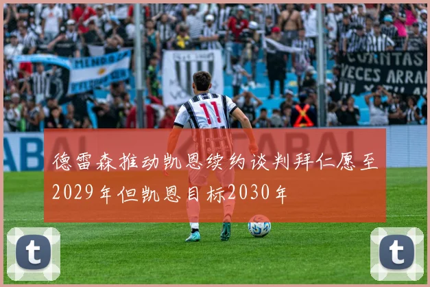 德雷森推动凯恩续约谈判拜仁愿至2029年但凯恩目标2030年