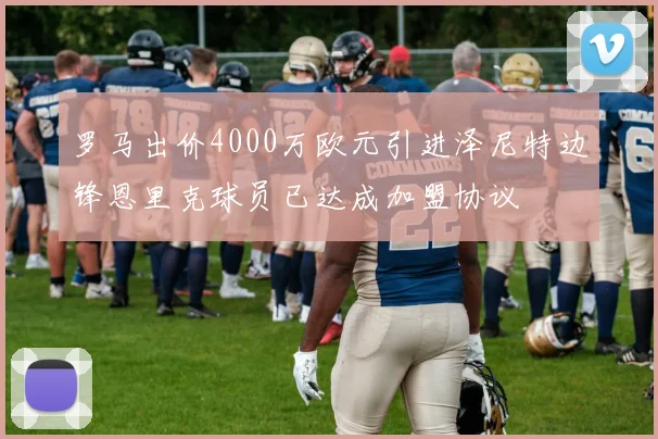 罗马出价4000万欧元引进泽尼特边锋恩里克球员已达成加盟协议