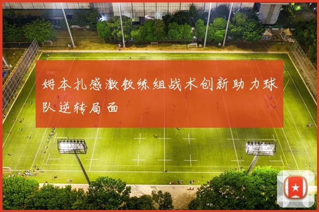 姆本扎感激教练组战术创新助力球队逆转局面