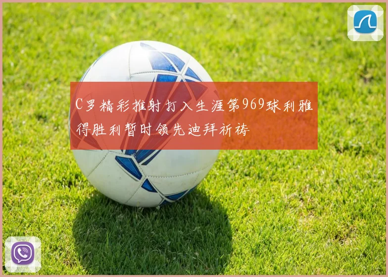 C罗精彩推射打入生涯第969球利雅得胜利暂时领先迪拜祈祷