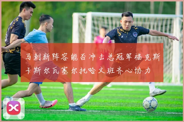 马刺新阵容能否冲击总冠军福克斯卡斯尔瓦塞尔托哈文班齐心协力