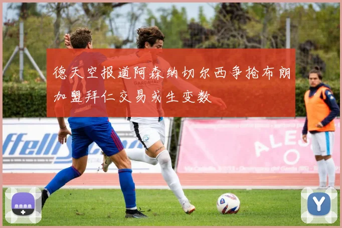 德天空报道阿森纳切尔西争抢布朗加盟拜仁交易或生变数
