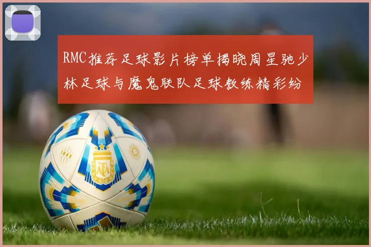 RMC推荐足球影片榜单揭晓周星驰少林足球与魔鬼联队足球教练精彩纷呈