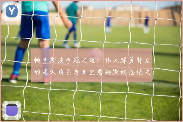 帕金斯谈夺冠之路：伟大球员背后的恶汉角色与库里詹姆斯的搭档之道