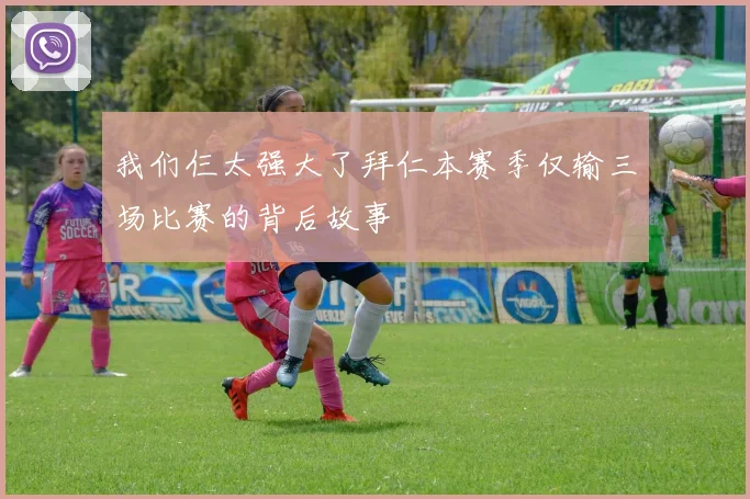 我们仨太强大了拜仁本赛季仅输三场比赛的背后故事