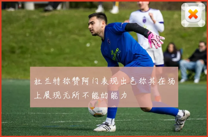 杜兰特称赞阿门表现出色称其在场上展现无所不能的能力