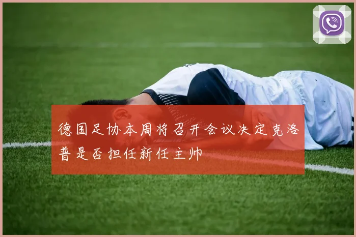 德国足协本周将召开会议决定克洛普是否担任新任主帅